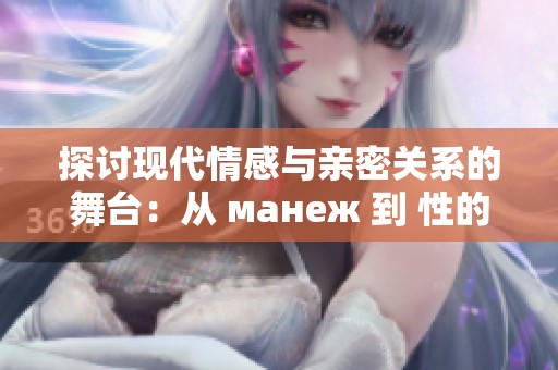 探讨现代情感与亲密关系的舞台：从 манеж 到 性的多样性