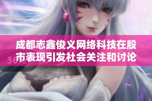 成都志鑫俊义网络科技在股市表现引发社会关注和讨论
