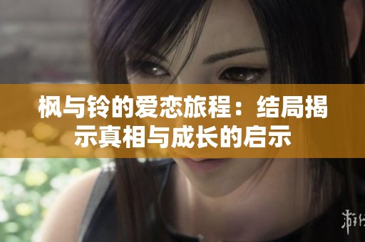 枫与铃的爱恋旅程：结局揭示真相与成长的启示