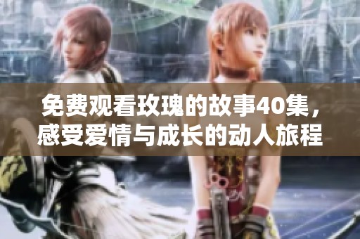免费观看玫瑰的故事40集，感受爱情与成长的动人旅程