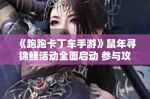 《跑跑卡丁车手游》鼠年寻锦鲤活动全面启动 参与攻略揭秘