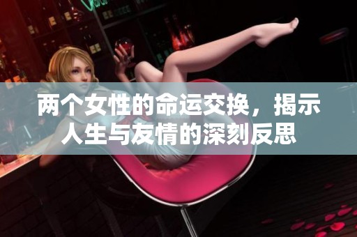 两个女性的命运交换，揭示人生与友情的深刻反思