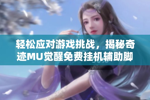 轻松应对游戏挑战，揭秘奇迹MU觉醒免费挂机辅助脚本攻略