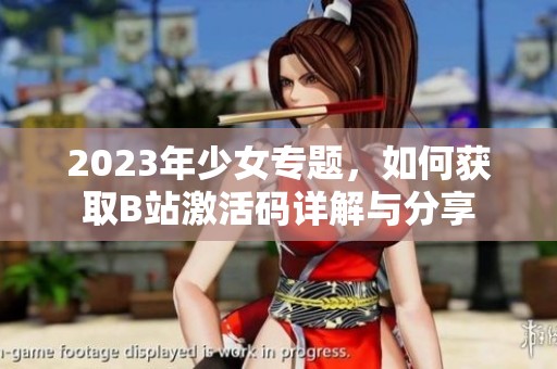 2023年少女专题，如何获取B站激活码详解与分享
