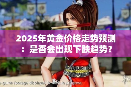 2025年黄金价格走势预测：是否会出现下跌趋势？