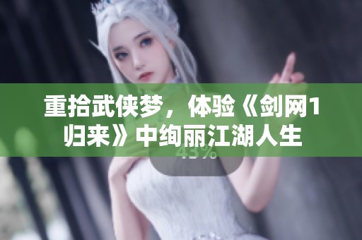 重拾武侠梦，体验《剑网1归来》中绚丽江湖人生