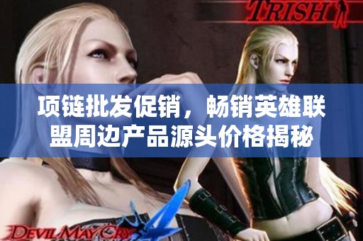 项链批发促销，畅销英雄联盟周边产品源头价格揭秘