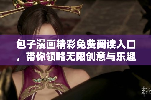 包子漫画精彩免费阅读入口，带你领略无限创意与乐趣
