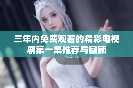 三年内免费观看的精彩电视剧第一集推荐与回顾