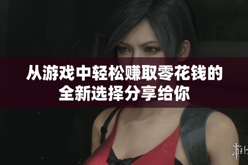 从游戏中轻松赚取零花钱的全新选择分享给你