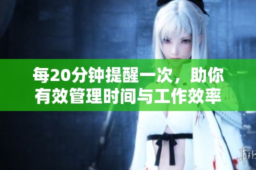 每20分钟提醒一次，助你有效管理时间与工作效率