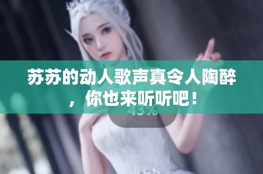 苏苏的动人歌声真令人陶醉，你也来听听吧！