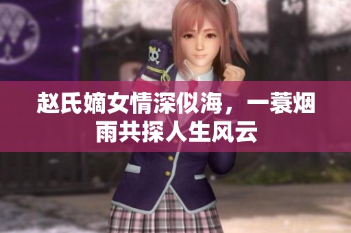 赵氏嫡女情深似海，一蓑烟雨共探人生风云