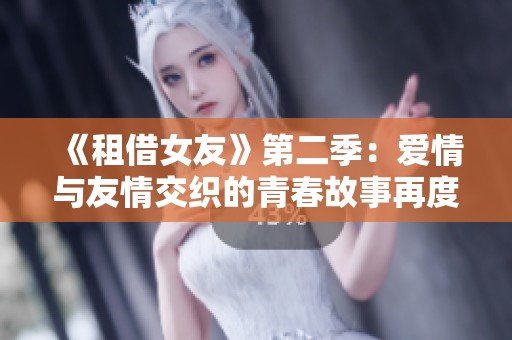 《租借女友》第二季：爱情与友情交织的青春故事再度启航！