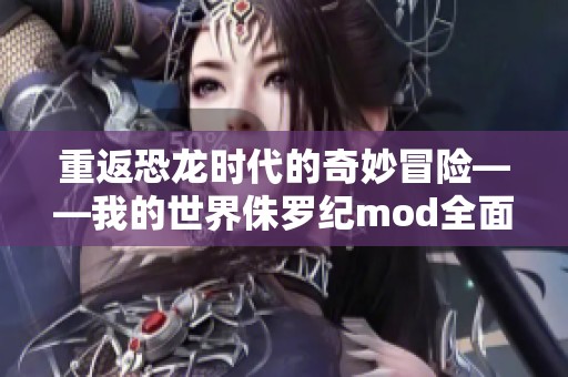 重返恐龙时代的奇妙冒险——我的世界侏罗纪mod全面解析