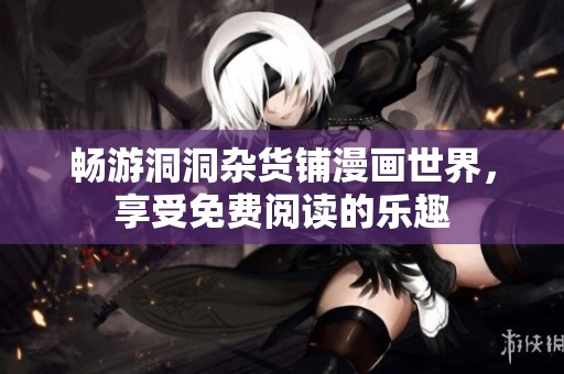 畅游洞洞杂货铺漫画世界，享受免费阅读的乐趣