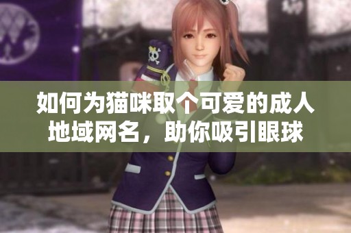 如何为猫咪取个可爱的成人地域网名，助你吸引眼球