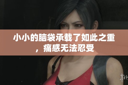 小小的脑袋承载了如此之重，痛感无法忍受