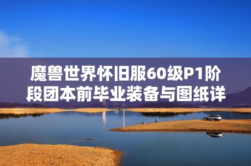 魔兽世界怀旧服60级P1阶段团本前毕业装备与图纸详解