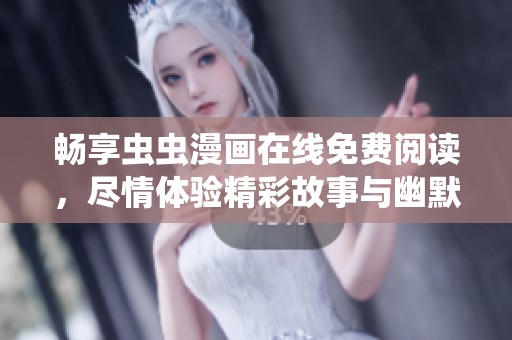 畅享虫虫漫画在线免费阅读，尽情体验精彩故事与幽默瞬间！