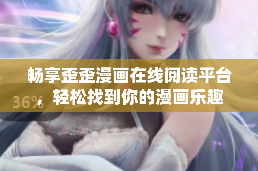 畅享歪歪漫画在线阅读平台，轻松找到你的漫画乐趣