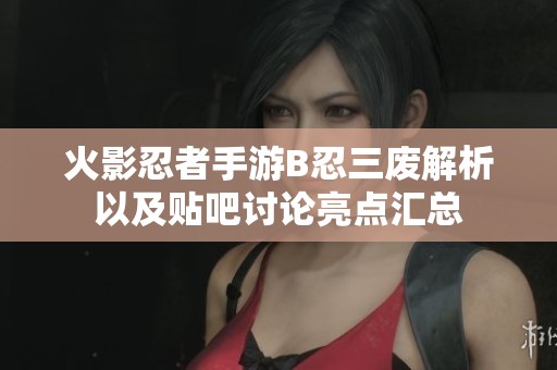 火影忍者手游B忍三废解析以及贴吧讨论亮点汇总