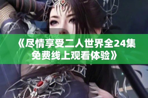 《尽情享受二人世界全24集免费线上观看体验》