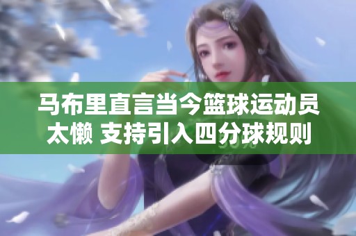 马布里直言当今篮球运动员太懒 支持引入四分球规则