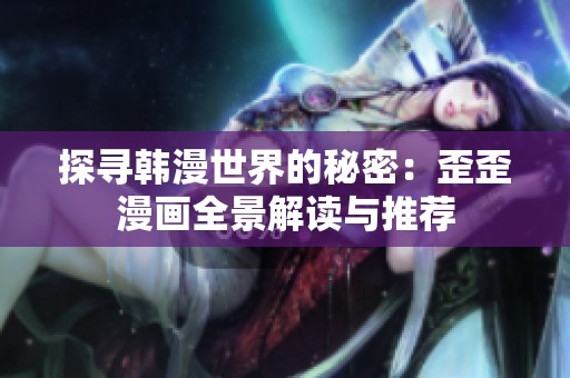 探寻韩漫世界的秘密：歪歪漫画全景解读与推荐