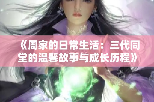 《周家的日常生活：三代同堂的温馨故事与成长历程》