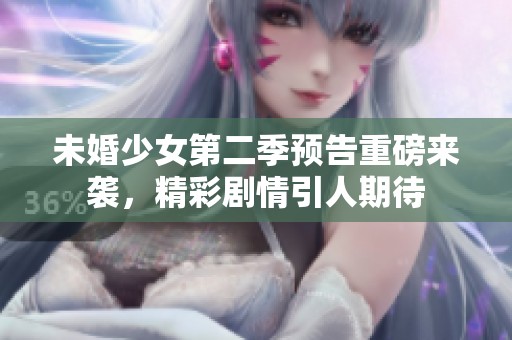 未婚少女第二季预告重磅来袭，精彩剧情引人期待