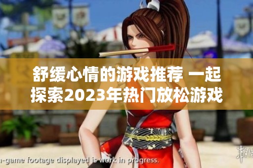 舒缓心情的游戏推荐 一起探索2023年热门放松游戏吧