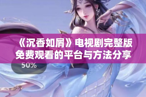 《沉香如屑》电视剧完整版免费观看的平台与方法分享