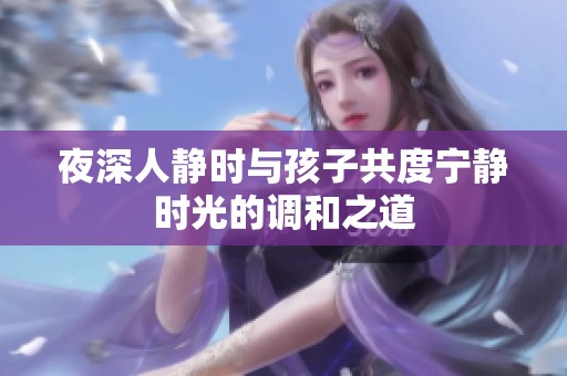 夜深人静时与孩子共度宁静时光的调和之道