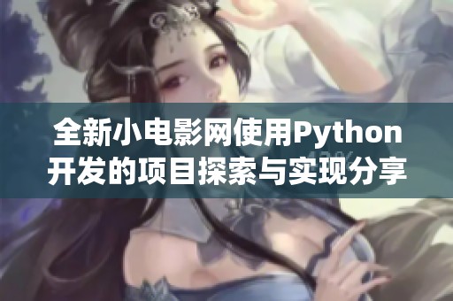 全新小电影网使用Python开发的项目探索与实现分享