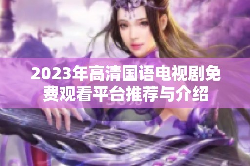 2023年高清国语电视剧免费观看平台推荐与介绍