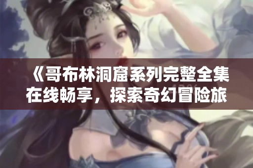 《哥布林洞窟系列完整全集在线畅享，探索奇幻冒险旅程》
