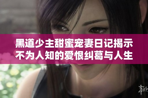 黑道少主甜蜜宠妻日记揭示不为人知的爱恨纠葛与人生百态