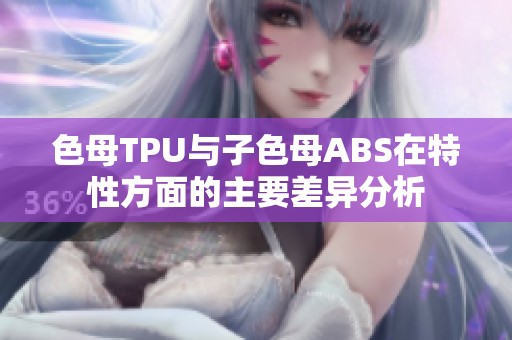 色母TPU与子色母ABS在特性方面的主要差异分析