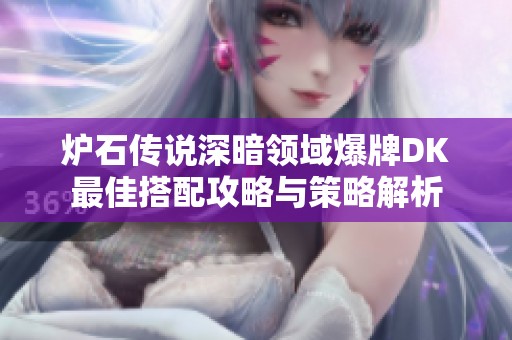 炉石传说深暗领域爆牌DK最佳搭配攻略与策略解析