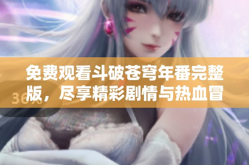 免费观看斗破苍穹年番完整版，尽享精彩剧情与热血冒险