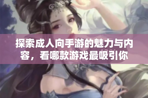 探索成人向手游的魅力与内容，看哪款游戏最吸引你