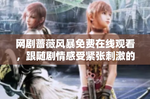 网剧蔷薇风暴免费在线观看，跟随剧情感受紧张刺激的故事发展