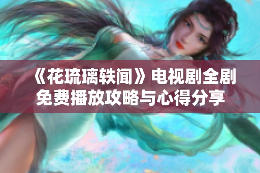 《花琉璃轶闻》电视剧全剧免费播放攻略与心得分享