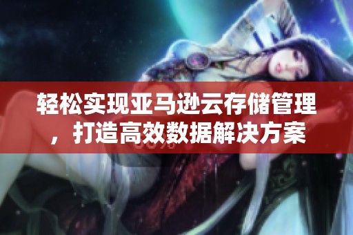 轻松实现亚马逊云存储管理，打造高效数据解决方案