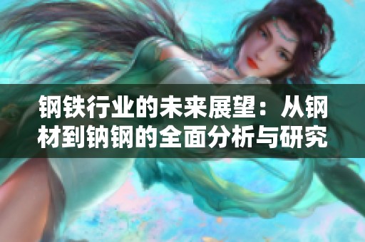 钢铁行业的未来展望：从钢材到钠钢的全面分析与研究