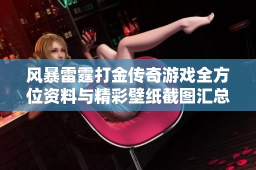 风暴雷霆打金传奇游戏全方位资料与精彩壁纸截图汇总