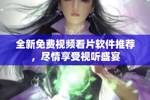 全新免费视频看片软件推荐，尽情享受视听盛宴