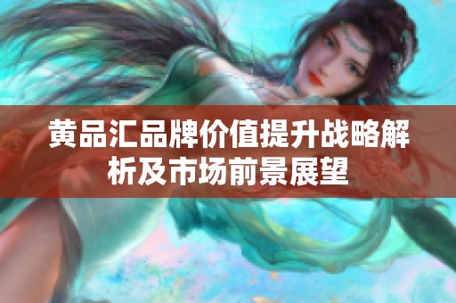 黄品汇品牌价值提升战略解析及市场前景展望
