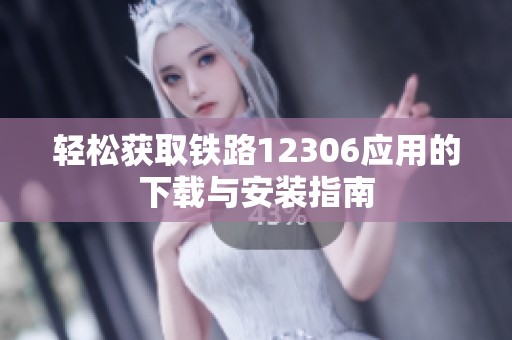 轻松获取铁路12306应用的下载与安装指南